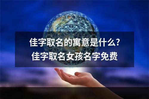 佳字取名的寓意是什么? 佳字取名女孩名字免费