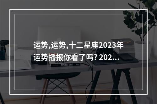 运势,运势,十二星座2023年运势播报你看了吗? 2023年7月27日十二星座运势