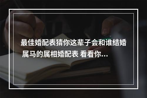 最佳婚配表猜你这辈子会和谁结婚 属马的属相婚配表 看看你与谁最相配
