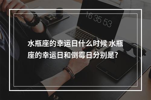 水瓶座的幸运日什么时候 水瓶座的幸运日和倒霉日分别是?
