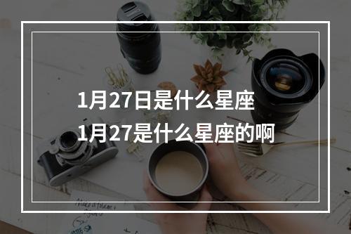 1月27日是什么星座 1月27是什么星座的啊