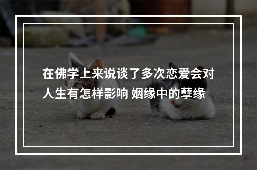 在佛学上来说谈了多次恋爱会对人生有怎样影响 姻缘中的孽缘