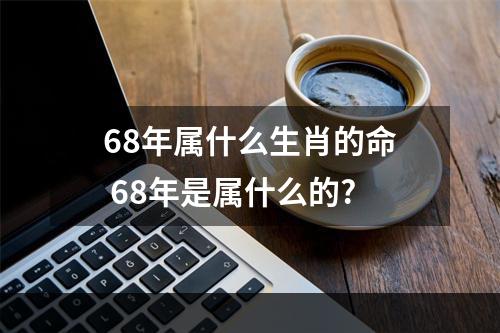 68年属什么生肖的命 68年是属什么的?