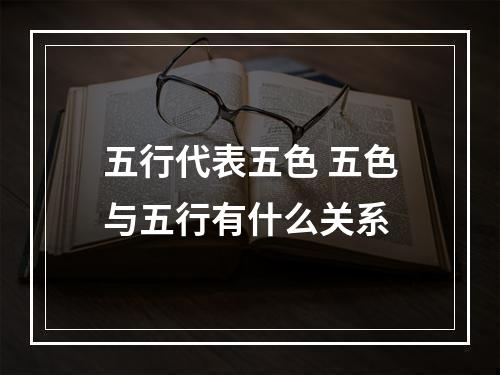 五行代表五色 五色与五行有什么关系