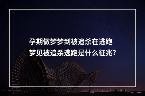 孕期做梦梦到被追杀在逃跑 梦见被追杀逃跑是什么征兆?