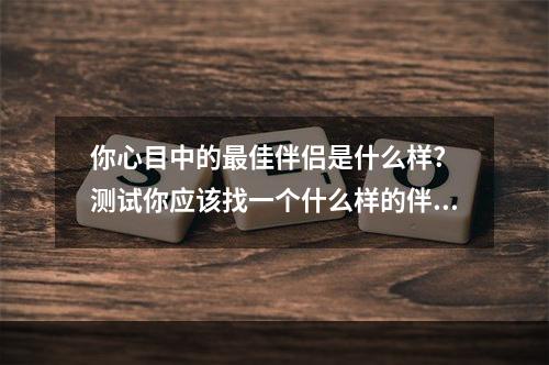 你心目中的最佳伴侣是什么样? 测试你应该找一个什么样的伴侣
