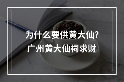 为什么要供黄大仙? 广州黄大仙祠求财