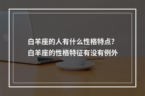 白羊座的人有什么性格特点? 白羊座的性格特征有没有例外