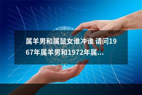属羊男和属鼠女谁冲谁 请问1967年属羊男和1972年属鼠女婚姻相配吗?有相克吗?健康会有相克吗...