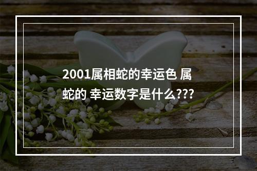 2001属相蛇的幸运色 属蛇的 幸运数字是什么???
