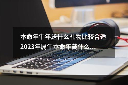 本命年牛年送什么礼物比较合适 2023年属牛本命年戴什么转运吉祥物?