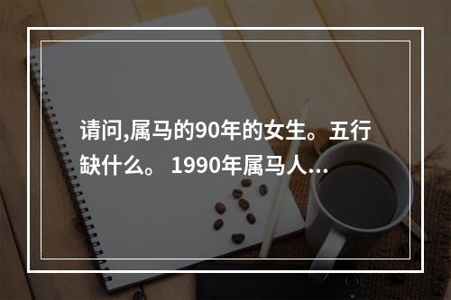 请问,属马的90年的女生。五行缺什么。 1990年属马人的五行属什么