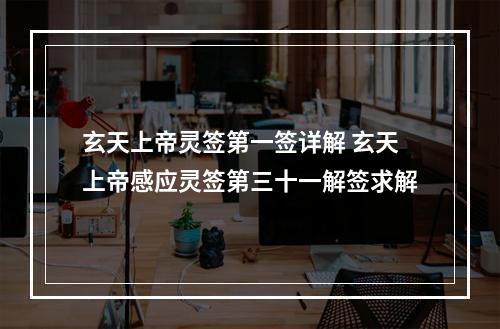 玄天上帝灵签第一签详解 玄天上帝感应灵签第三十一解签求解