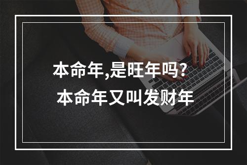本命年,是旺年吗? 本命年又叫发财年