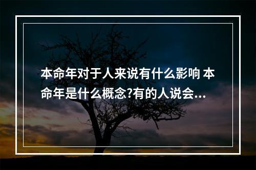本命年对于人来说有什么影响 本命年是什么概念?有的人说会倒霉,是这样吗?