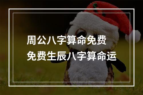 周公八字算命免费 免费生辰八字算命运