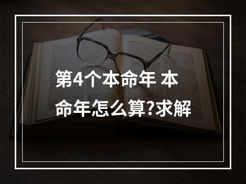 第4个本命年 本命年怎么算?求解