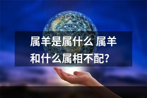 属羊是属什么 属羊和什么属相不配?