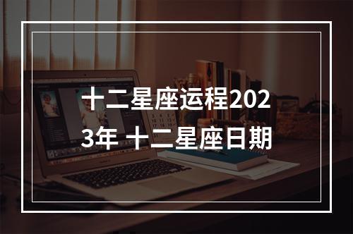 十二星座运程2023年 十二星座日期