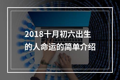 2018十月初六出生的人命运的简单介绍