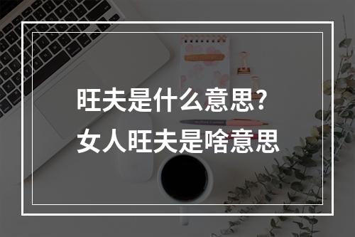 旺夫是什么意思? 女人旺夫是啥意思