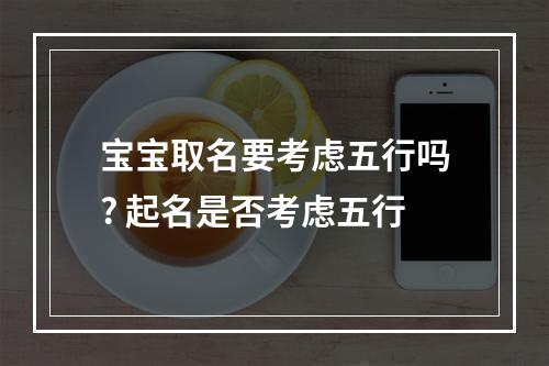 宝宝取名要考虑五行吗? 起名是否考虑五行