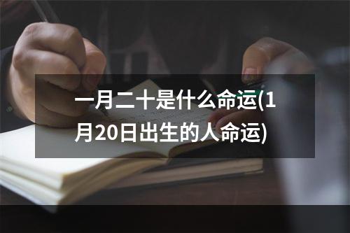 一月二十是什么命运(1月20日出生的人命运)