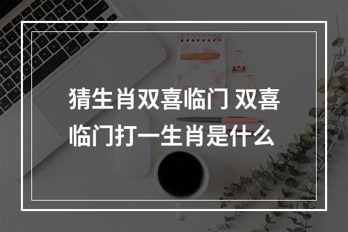 猜生肖双喜临门 双喜临门打一生肖是什么