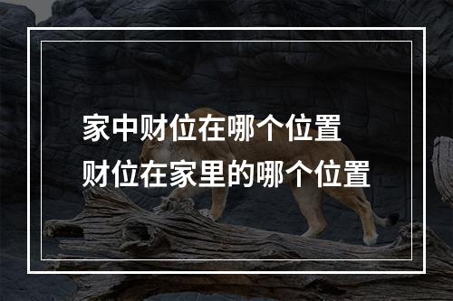 家中财位在哪个位置 财位在家里的哪个位置
