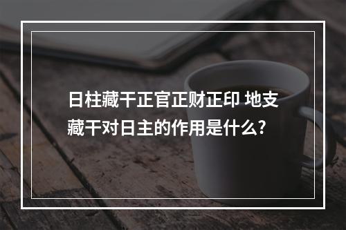 日柱藏干正官正财正印 地支藏干对日主的作用是什么?