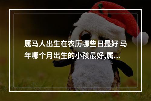 属马人出生在农历哪些日最好 马年哪个月出生的小孩最好,属马的人出生月的运势