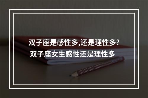 双子座是感性多,还是理性多? 双子座女生感性还是理性多