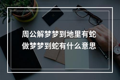 周公解梦梦到地里有蛇 做梦梦到蛇有什么意思