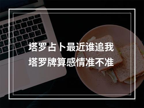 塔罗占卜最近谁追我 塔罗牌算感情准不准