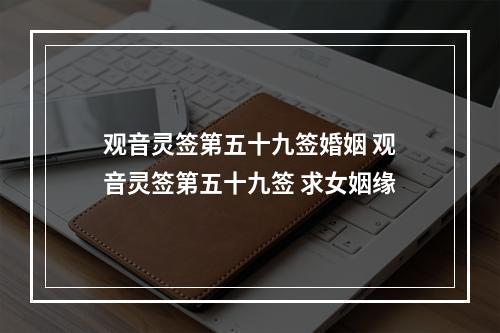 观音灵签第五十九签婚姻 观音灵签第五十九签 求女姻缘