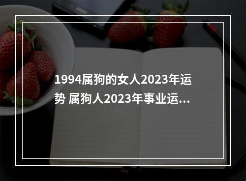 1994属狗的女人2023年运势 属狗人2023年事业运势如何呢？