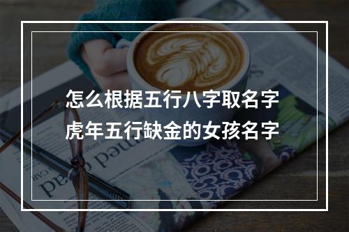 怎么根据五行八字取名字 虎年五行缺金的女孩名字