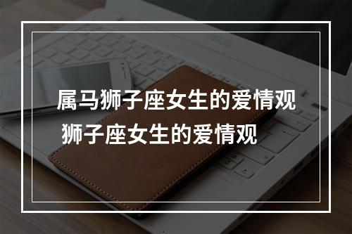 属马狮子座女生的爱情观 狮子座女生的爱情观