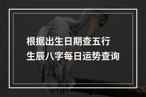 根据出生日期查五行 生辰八字每日运势查询