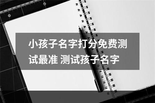 小孩子名字打分免费测试最准 测试孩子名字