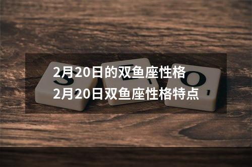 2月20日的双鱼座性格 2月20日双鱼座性格特点
