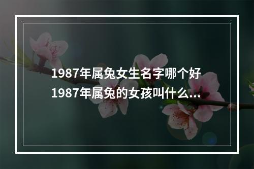 1987年属兔女生名字哪个好 1987年属兔的女孩叫什么名字好呢