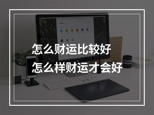 怎么财运比较好 怎么样财运才会好