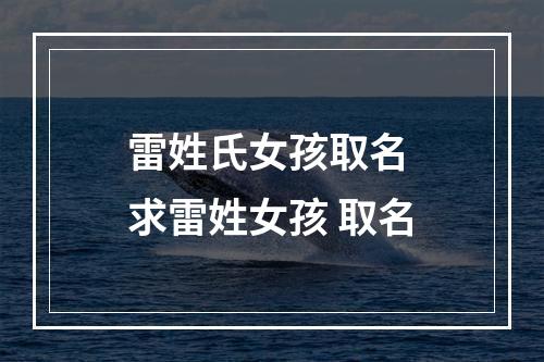 雷姓氏女孩取名 求雷姓女孩 取名