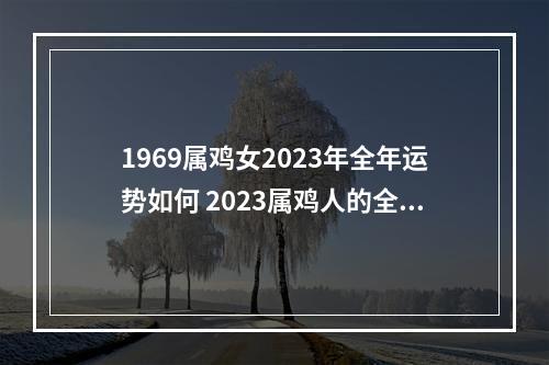 1969属鸡女2023年全年运势如何 2023属鸡人的全年运势如何