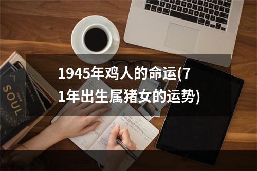 1945年鸡人的命运(71年出生属猪女的运势)