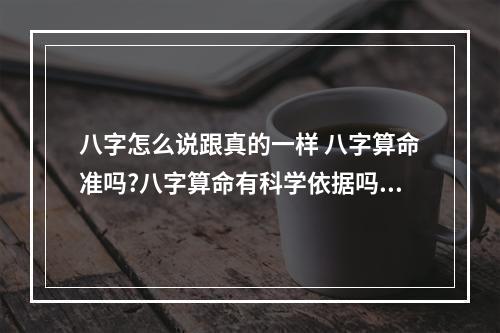八字怎么说跟真的一样 八字算命准吗?八字算命有科学依据吗?八字算命靠谱吗?