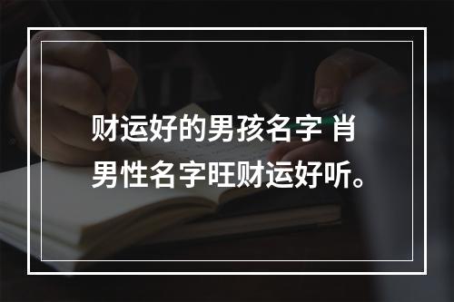 财运好的男孩名字 肖男性名字旺财运好听。