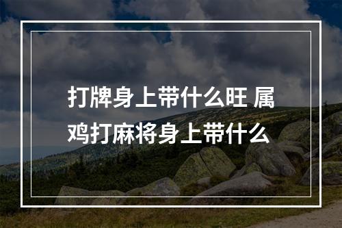 打牌身上带什么旺 属鸡打麻将身上带什么
