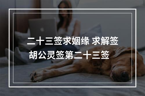 二十三签求姻缘 求解签 胡公灵签第二十三签